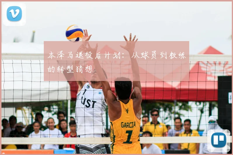 本泽马退役后计划:从球员到教练的转型猜想