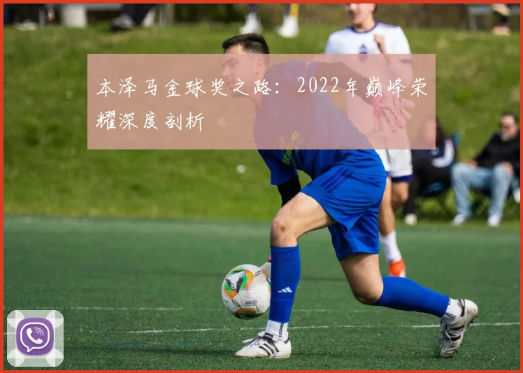 本泽马金球奖之路:2022年巅峰荣耀深度剖析